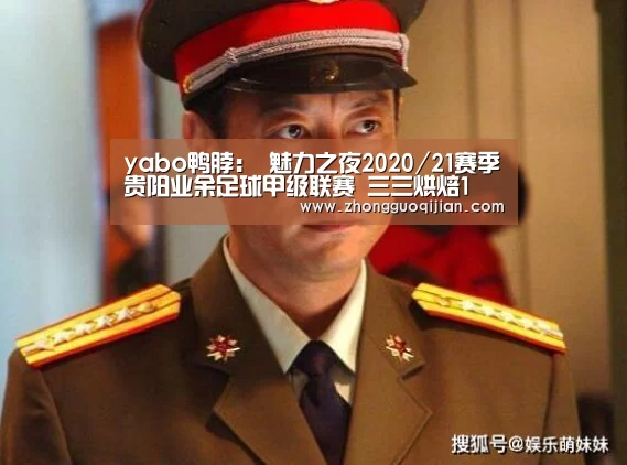 yabo鸭脖:
魅力之夜2020/21赛季贵阳业余足球甲级联赛 三三烘焙1(图2) yabo鸭脖集团